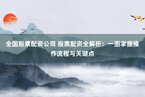 全國股票配資公司 股票配資全解析：一圖掌握操作流程與關鍵點
