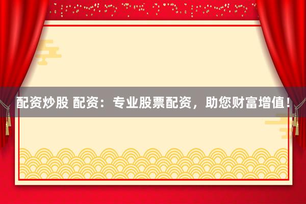 配資炒股 配資：專業(yè)股票配資，助您財(cái)富增值！