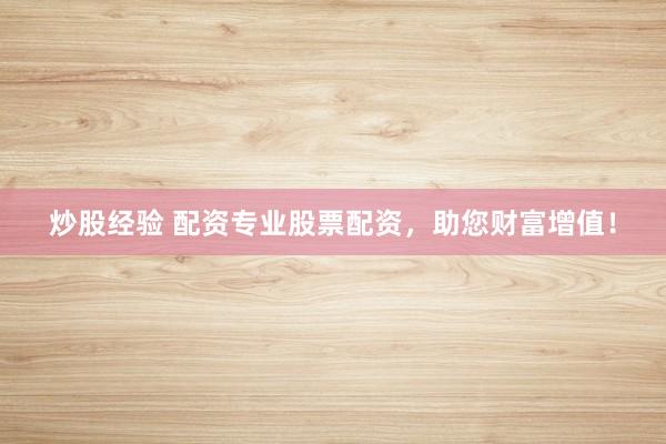 炒股經(jīng)驗(yàn) 配資專業(yè)股票配資，助您財(cái)富增值！