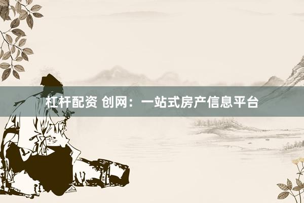 杠桿配資 創(chuàng)網(wǎng)：一站式房產(chǎn)信息平臺(tái)