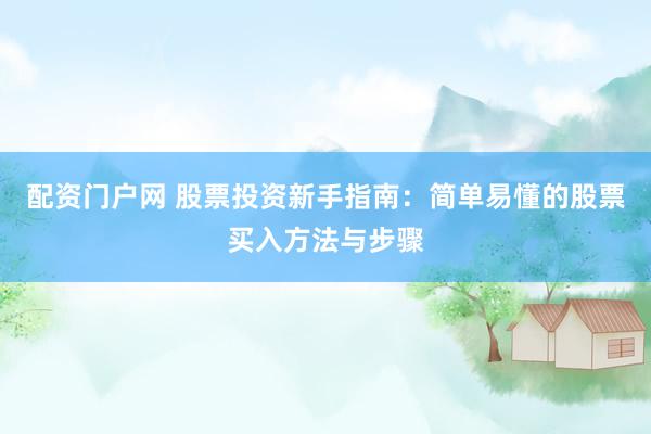 配資門(mén)戶網(wǎng) 股票投資新手指南：簡(jiǎn)單易懂的股票買(mǎi)入方法與步驟