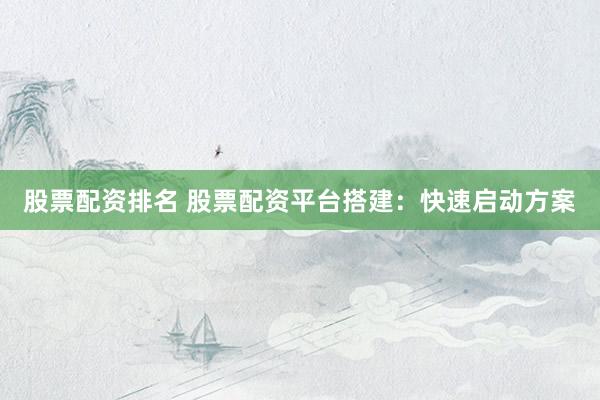 股票配資排名 股票配資平臺(tái)搭建：快速啟動(dòng)方案