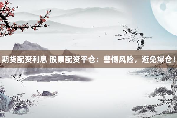 期貨配資利息 股票配資平倉：警惕風險，避免爆倉！