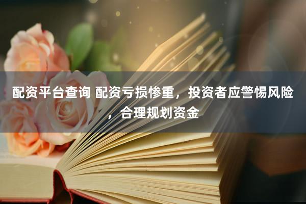 配資平臺查詢 配資虧損慘重，投資者應警惕風險，合理規(guī)劃資金