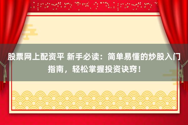 股票網(wǎng)上配資平 新手必讀：簡(jiǎn)單易懂的炒股入門(mén)指南，輕松掌握投資訣竅！