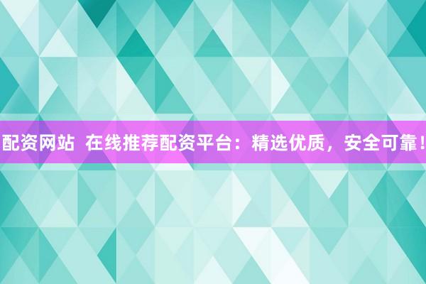 配資網(wǎng)站  在線推薦配資平臺：精選優(yōu)質(zhì)，安全可靠！