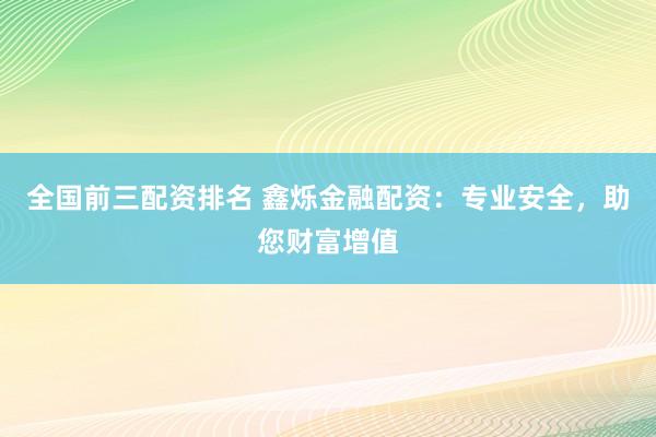 全國前三配資排名 鑫爍金融配資：專業(yè)安全，助您財(cái)富增值