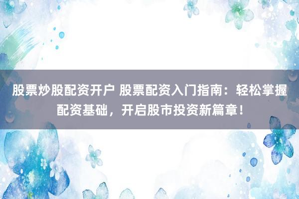 股票炒股配資開戶 股票配資入門指南：輕松掌握配資基礎，開啟股市投資新篇章！