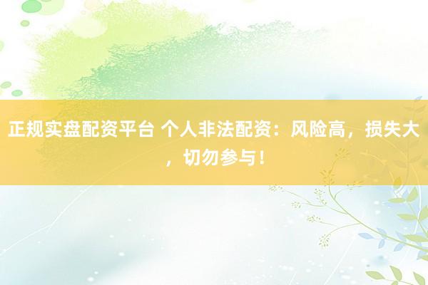 正規(guī)實(shí)盤配資平臺(tái) 個(gè)人非法配資：風(fēng)險(xiǎn)高，損失大，切勿參與！