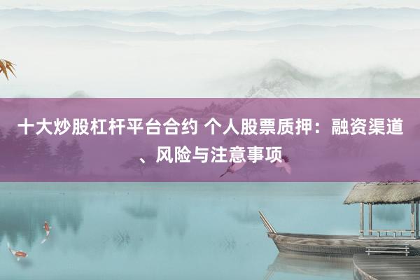 十大炒股杠桿平臺合約 個(gè)人股票質(zhì)押：融資渠道、風(fēng)險(xiǎn)與注意事項(xiàng)