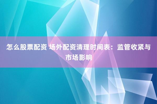 怎么股票配資 場(chǎng)外配資清理時(shí)間表：監(jiān)管收緊與市場(chǎng)影響