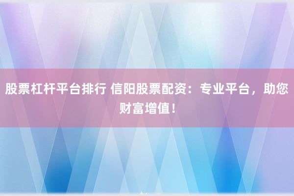 股票杠桿平臺排行 信陽股票配資：專業(yè)平臺，助您財富增值！