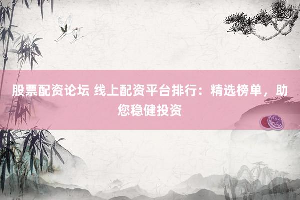 股票配資論壇 線上配資平臺排行：精選榜單，助您穩(wěn)健投資
