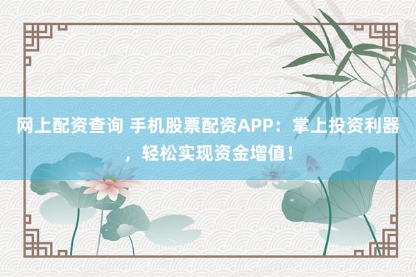 網(wǎng)上配資查詢 手機股票配資APP：掌上投資利器，輕松實現(xiàn)資金增值！