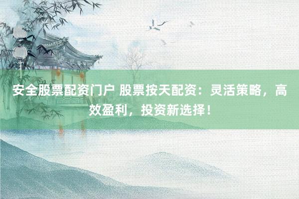 安全股票配資門(mén)戶(hù) 股票按天配資：靈活策略，高效盈利，投資新選擇！