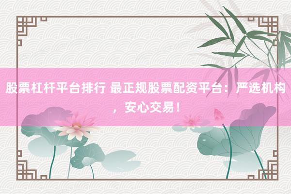 股票杠桿平臺(tái)排行 最正規(guī)股票配資平臺(tái)：嚴(yán)選機(jī)構(gòu)，安心交易！