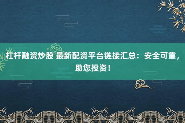杠桿融資炒股 最新配資平臺(tái)鏈接匯總：安全可靠，助您投資！