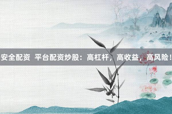 安全配資  平臺配資炒股：高杠桿，高收益，高風(fēng)險！