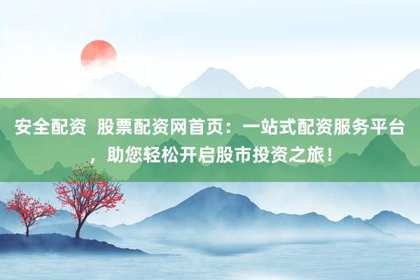 安全配資  股票配資網(wǎng)首頁：一站式配資服務(wù)平臺，助您輕松開啟股市投資之旅！