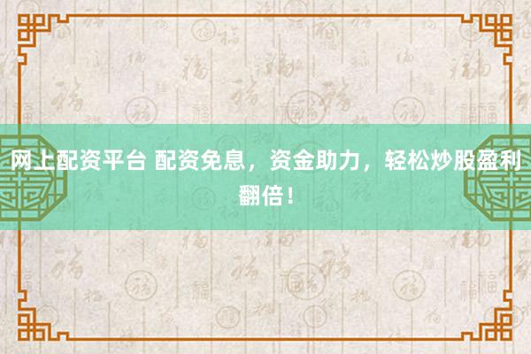 網(wǎng)上配資平臺 配資免息，資金助力，輕松炒股盈利翻倍！