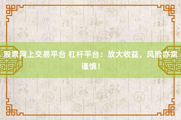 股票網(wǎng)上交易平臺 杠桿平臺：放大收益，風(fēng)險亦需謹(jǐn)慎！