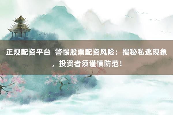 正規(guī)配資平臺  警惕股票配資風(fēng)險(xiǎn)：揭秘私逃現(xiàn)象，投資者須謹(jǐn)慎防范！