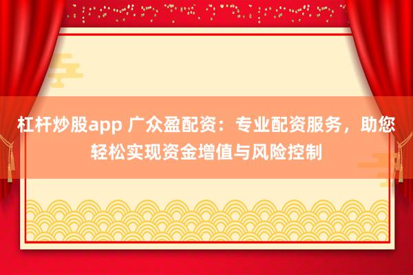 杠桿炒股app 廣眾盈配資：專業(yè)配資服務(wù)，助您輕松實(shí)現(xiàn)資金增值與風(fēng)險(xiǎn)控制