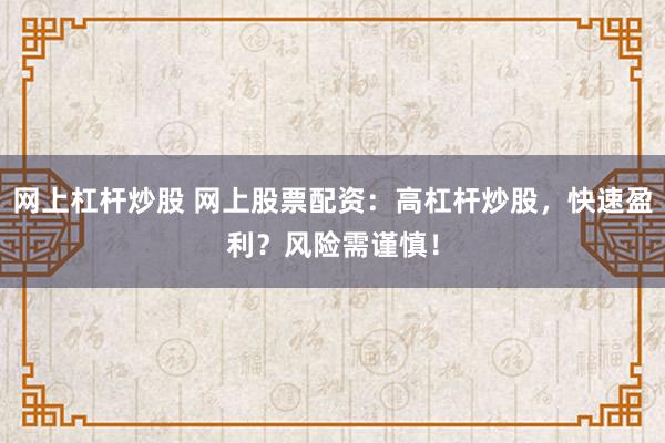 網(wǎng)上杠桿炒股 網(wǎng)上股票配資：高杠桿炒股，快速盈利？風(fēng)險需謹慎！