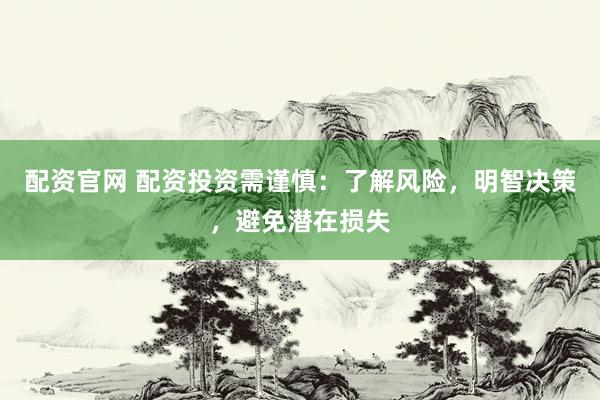 配資官網(wǎng) 配資投資需謹(jǐn)慎：了解風(fēng)險，明智決策，避免潛在損失